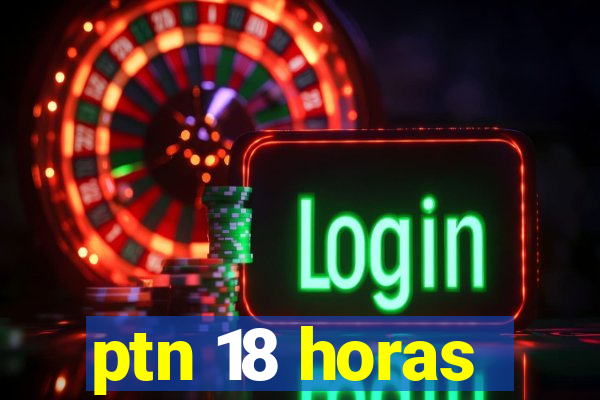 ptn 18 horas